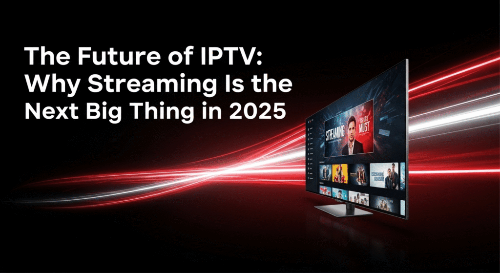 The Future of IPTV-Why Streaming Is the Next Big Thing in 2025.097Z