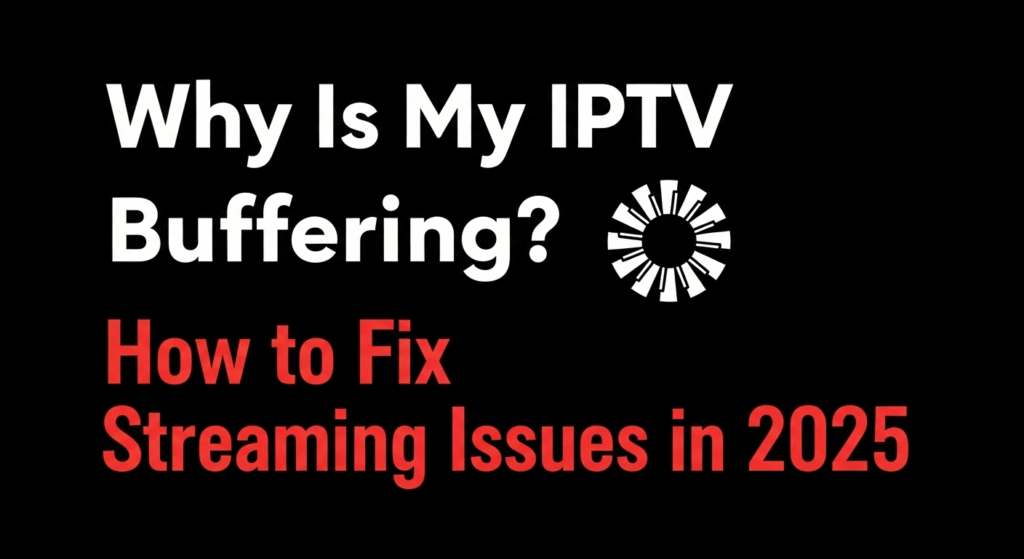 Why Is My IPTV Buffering How to Fix Streaming Issues in 2025